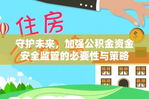崇安守护未来，加强公积金资金安全监管的必要性与策略