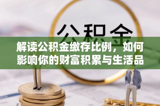 崇安解读公积金缴存比例，如何影响你的财富积累与生活品质