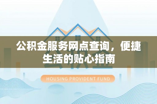 崇安公积金服务网点查询，便捷生活的贴心指南