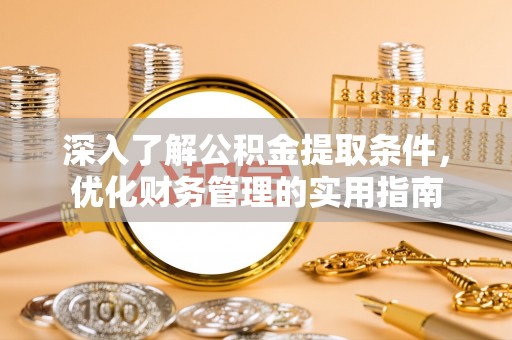 崇安深入了解公积金提取条件，优化财务管理的实用指南