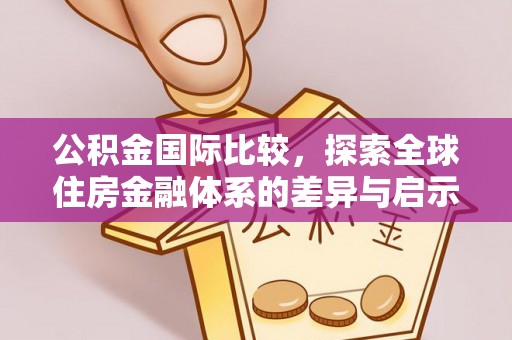 崇安公积金国际比较，探索全球住房金融体系的差异与启示