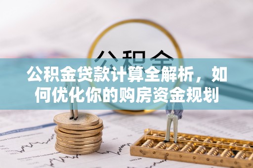 崇安公积金贷款计算全解析，如何优化你的购房资金规划