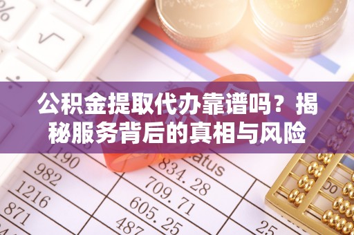 崇安公积金提取代办靠谱吗？揭秘服务背后的真相与风险