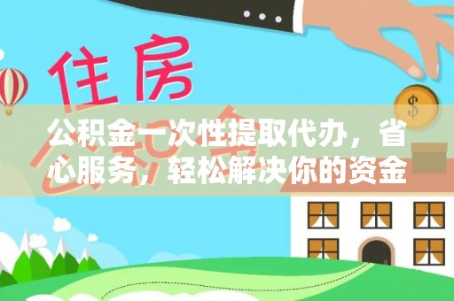 崇安公积金一次性提取代办，省心服务，轻松解决你的资金需求