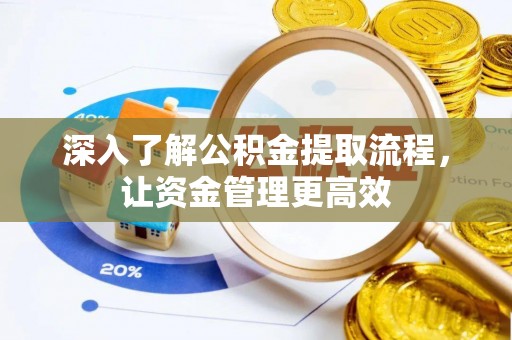 崇安深入了解公积金提取流程，让资金管理更高效