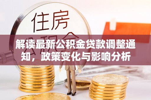 崇安解读最新公积金贷款调整通知，政策变化与影响分析