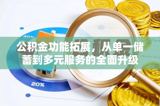 崇安公积金功能拓展，从单一储蓄到多元服务的全面升级