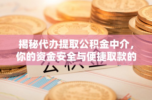 崇安揭秘代办提取公积金中介，你的资金安全与便捷取款的平衡点