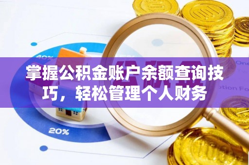 崇安掌握公积金账户余额查询技巧，轻松管理个人财务