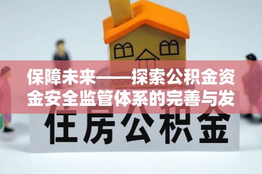 崇安保障未来——探索公积金资金安全监管体系的完善与发展