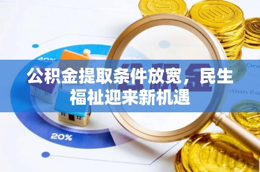 崇安公积金提取条件放宽，民生福祉迎来新机遇
