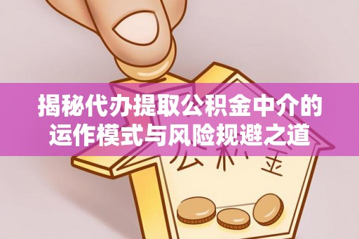 崇安揭秘代办提取公积金中介的运作模式与风险规避之道