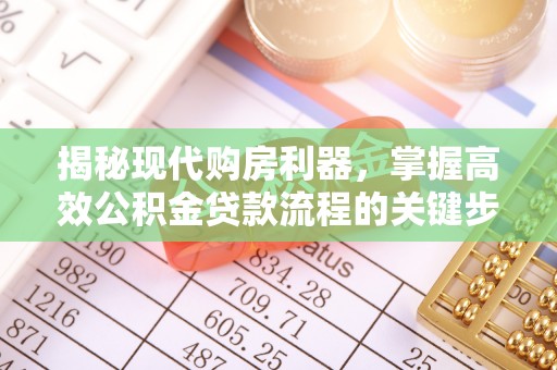 崇安揭秘现代购房利器，掌握高效公积金贷款流程的关键步骤
