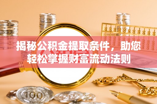 崇安揭秘公积金提取条件，助您轻松掌握财富流动法则