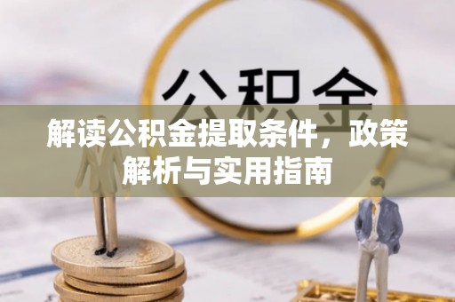 崇安解读公积金提取条件，政策解析与实用指南