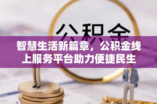 崇安智慧生活新篇章，公积金线上服务平台助力便捷民生