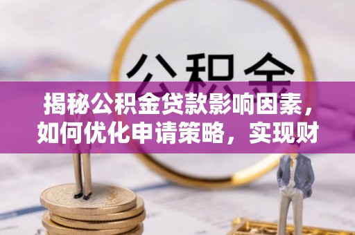 崇安揭秘公积金贷款影响因素，如何优化申请策略，实现财务自由？