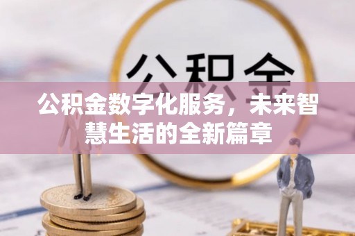 崇安公积金数字化服务，未来智慧生活的全新篇章