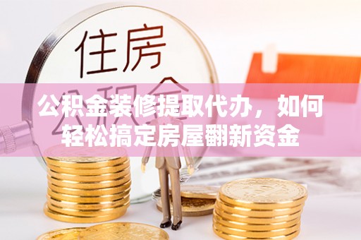 崇安公积金装修提取代办，如何轻松搞定房屋翻新资金