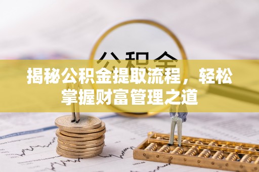 崇安揭秘公积金提取流程，轻松掌握财富管理之道