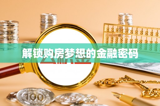 崇安解锁购房梦想的金融密码