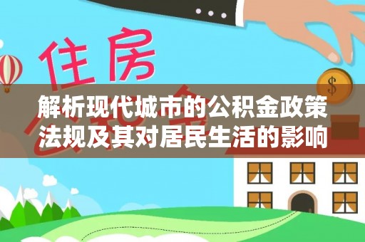 崇安解析现代城市的公积金政策法规及其对居民生活的影响
