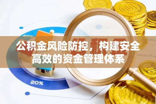 崇安公积金风险防控，构建安全高效的资金管理体系