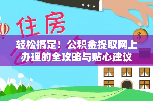崇安轻松搞定！公积金提取网上办理的全攻略与贴心建议