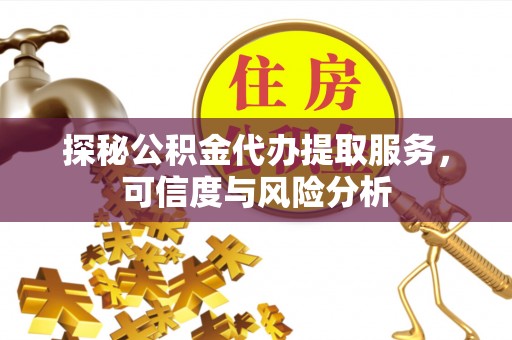 崇安探秘公积金代办提取服务，可信度与风险分析
