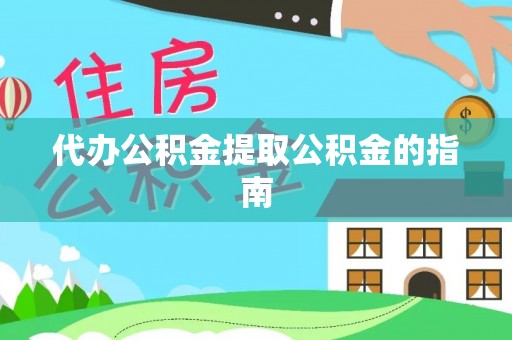 崇安代办公积金提取公积金的指南