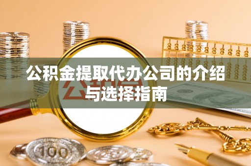 崇安公积金提取代办公司的介绍与选择指南