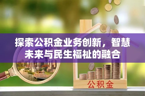 崇安探索公积金业务创新，智慧未来与民生福祉的融合