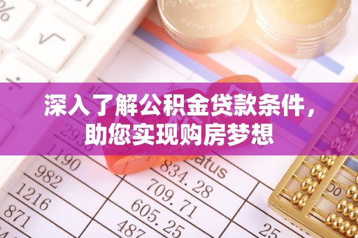 崇安深入了解公积金贷款条件，助您实现购房梦想