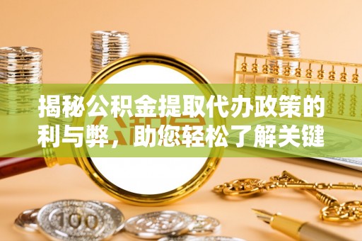 崇安揭秘公积金提取代办政策的利与弊，助您轻松了解关键要点