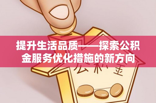 崇安提升生活品质——探索公积金服务优化措施的新方向