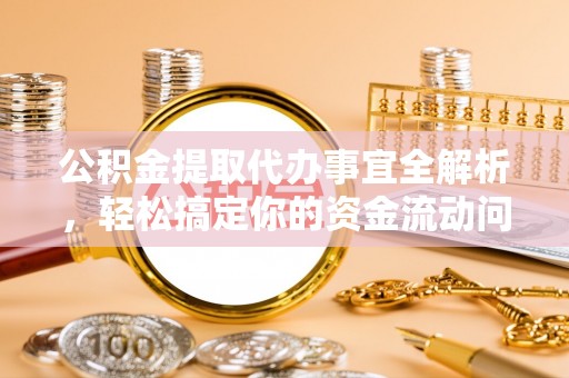 崇安公积金提取代办事宜全解析，轻松搞定你的资金流动问题