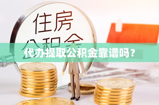 崇安代办提取公积金靠谱吗？
