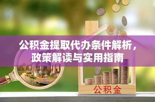 崇安公积金提取代办条件解析，政策解读与实用指南