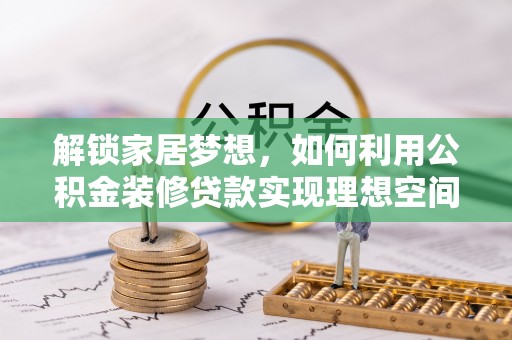 崇安解锁家居梦想，如何利用公积金装修贷款实现理想空间