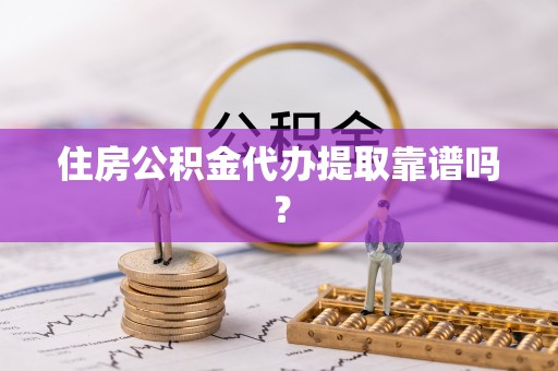 崇安住房公积金代办提取靠谱吗？