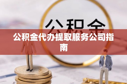 崇安公积金代办提取服务公司指南