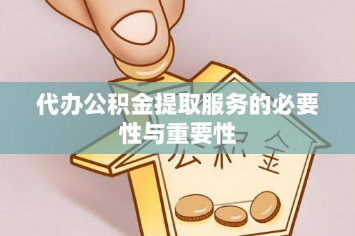 崇安代办公积金提取服务的必要性与重要性