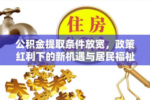崇安公积金提取条件放宽，政策红利下的新机遇与居民福祉提升