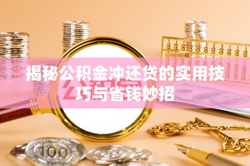崇安揭秘公积金冲还贷的实用技巧与省钱妙招