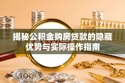 崇安揭秘公积金购房贷款的隐藏优势与实际操作指南