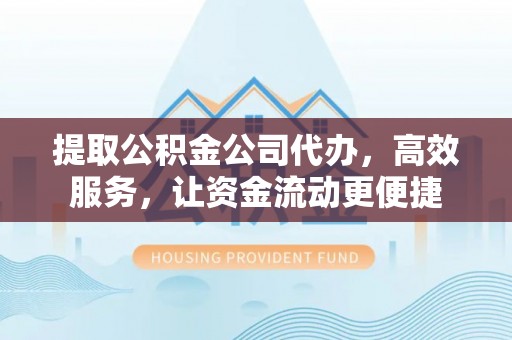 崇安提取公积金公司代办，高效服务，让资金流动更便捷