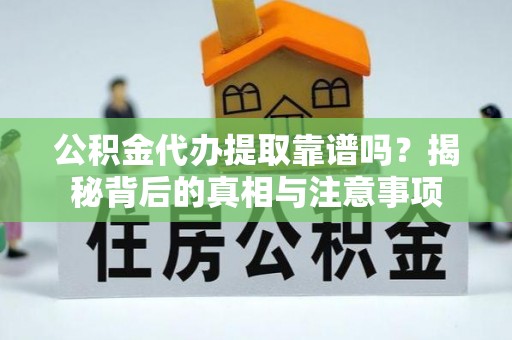 崇安公积金代办提取靠谱吗？揭秘背后的真相与注意事项
