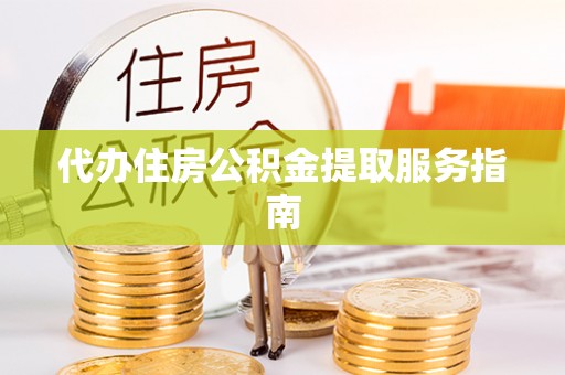 崇安代办住房公积金提取服务指南