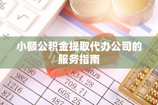 崇安小额公积金提取代办公司的服务指南