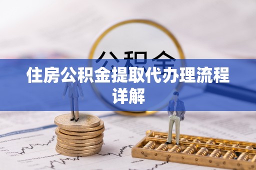 崇安住房公积金提取代办理流程详解